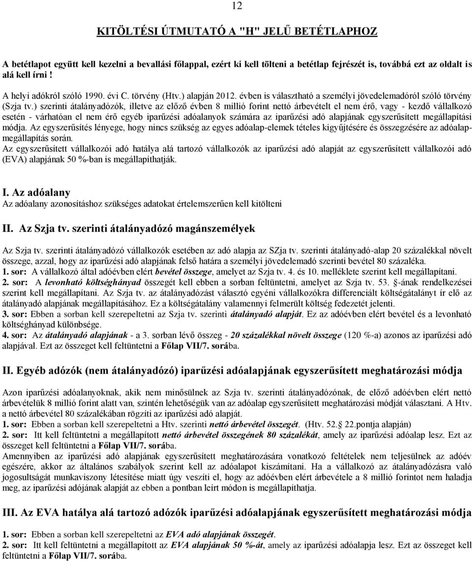 ) szerinti átalányadózók, illetve az előző évben 8 millió forint nettó árbevételt el nem érő, vagy - kezdő vállalkozó esetén - várhatóan el nem érő egyéb iparűzési adóalanyok számára az iparűzési adó