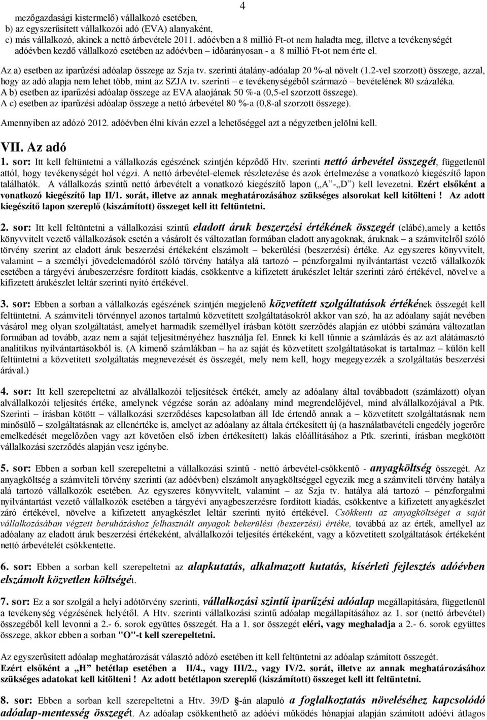 4 Az a) esetben az iparűzési adóalap összege az Szja tv. szerinti átalány-adóalap 20 %-al növelt (1.2-vel szorzott) összege, azzal, hogy az adó alapja nem lehet több, mint az SZJA tv.