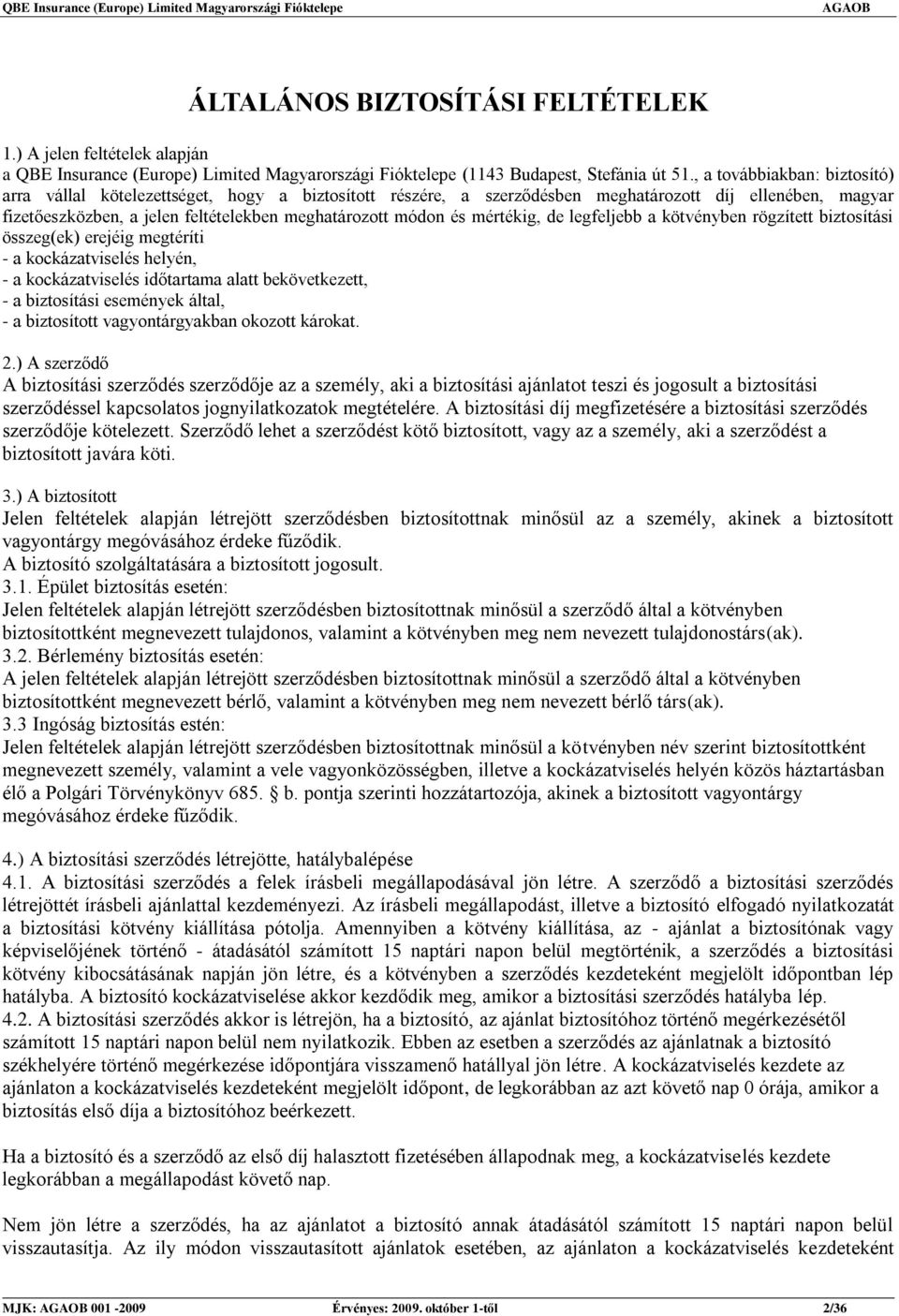 mértékig, de legfeljebb a kötvényben rögzített biztosítási összeg(ek) erejéig megtéríti - a kockázatviselés helyén, - a kockázatviselés időtartama alatt bekövetkezett, - a biztosítási események