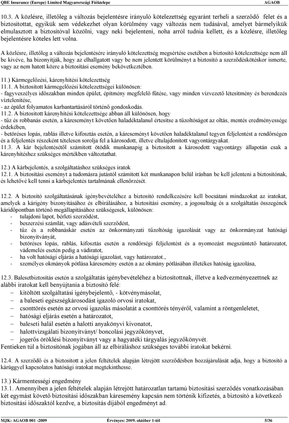 A közlésre, illetőleg a változás bejelentésére irányuló kötelezettség megsértése esetében a biztosító kötelezettsége nem áll be kivéve, ha bizonyítják, hogy az elhallgatott vagy be nem jelentett