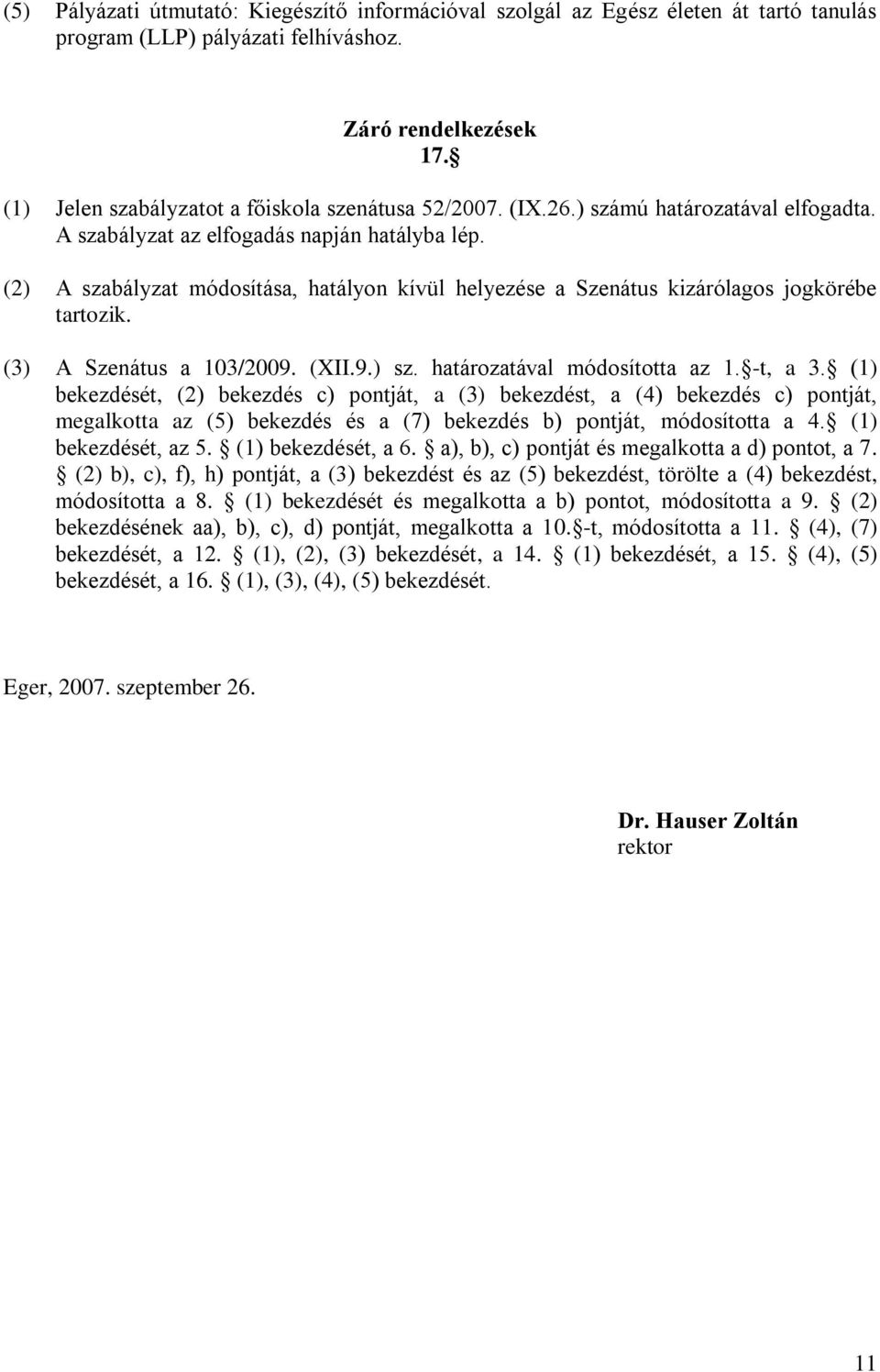 (2) A szabályzat módosítása, hatályon kívül helyezése a Szenátus kizárólagos jogkörébe tartozik. (3) A Szenátus a 103/2009. (XII.9.) sz. határozatával módosította az 1. -t, a 3.