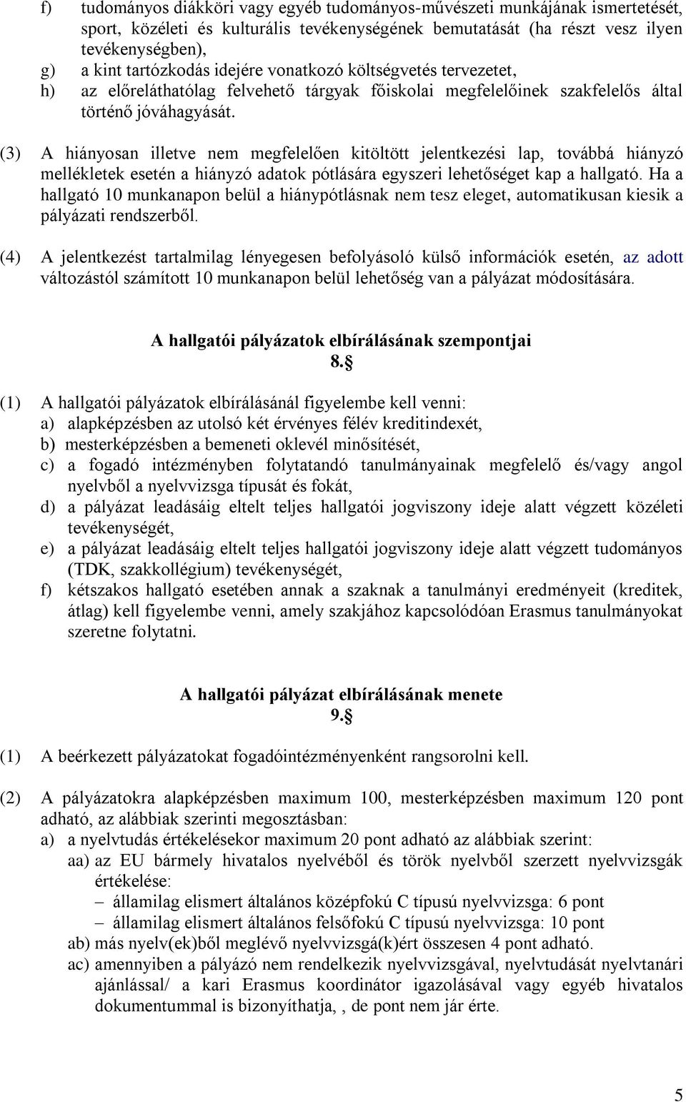 (3) A hiányosan illetve nem megfelelően kitöltött jelentkezési lap, továbbá hiányzó mellékletek esetén a hiányzó adatok pótlására egyszeri lehetőséget kap a hallgató.