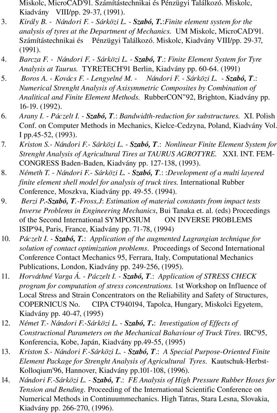 Barcza F. Nándori F. Sárközi L. Szabó, T.: Finite Element System for Tyre Analysis at Taurus. TYRETECH'91 Berlin, Kiadvány pp. 60 64. (1991) 5. Boros A. Kovács F. Lengyelné M. Nándori F. Sárközi L. Szabó, T.: Numerical Strenght Analysis of Axisymmetric Composites by Combination of Analitical and Finite Element Methods.