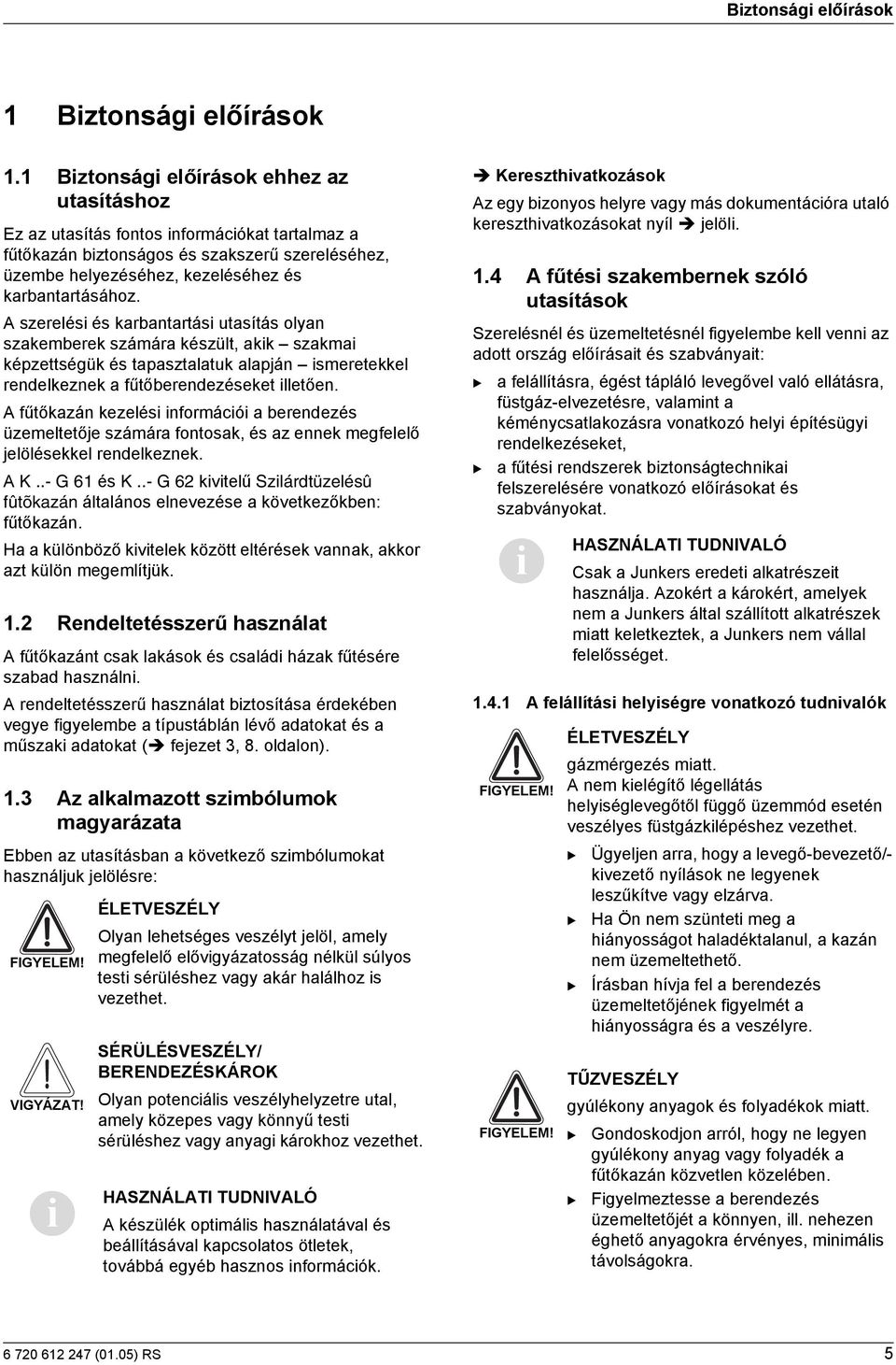 A szerelési és karbantartási utasítás olyan szakemberek számára készült, akik szakmai képzettségük és tapasztalatuk alapján ismeretekkel rendelkeznek a fűtőberendezéseket illetően.