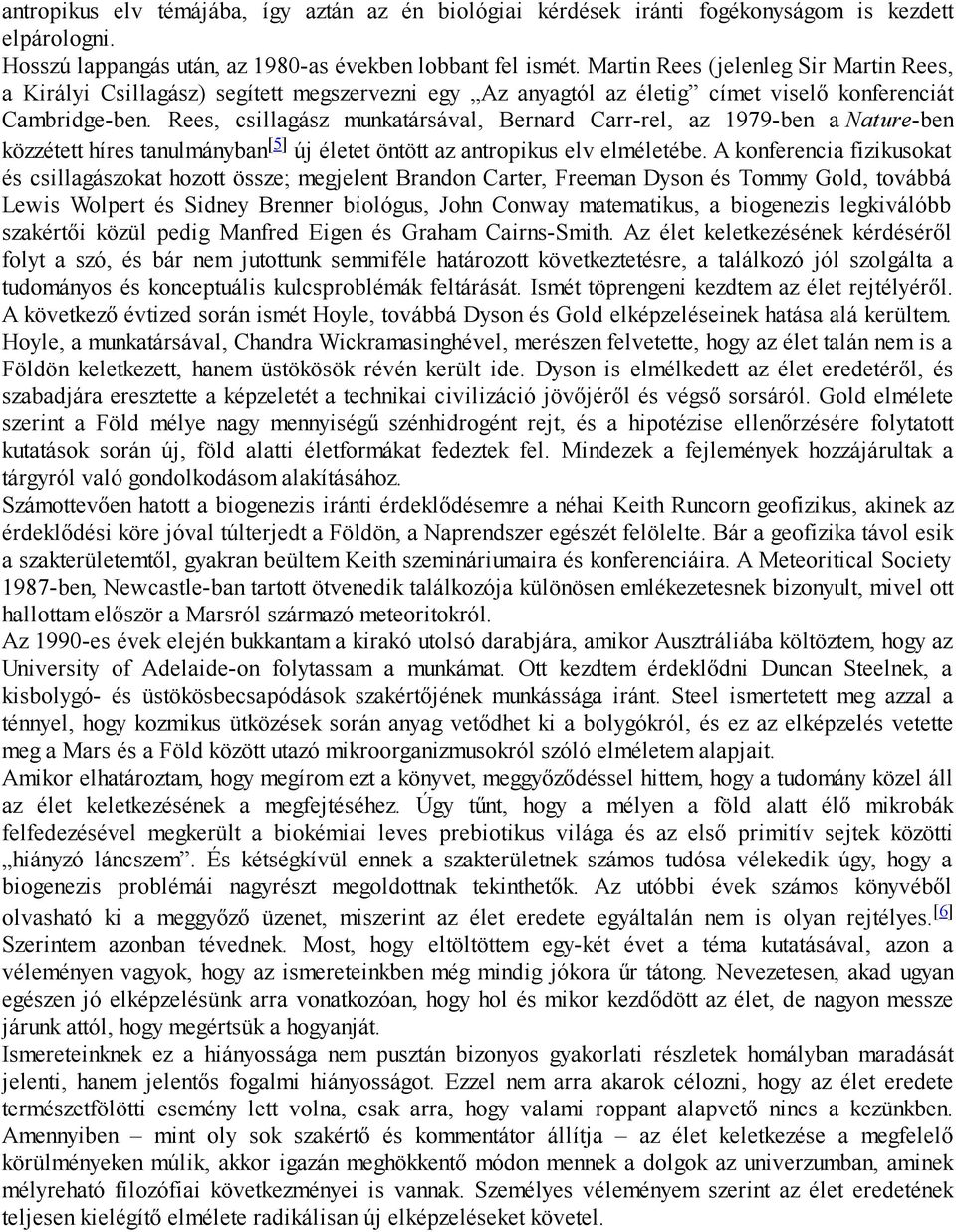 Rees, csillagász munkatársával, Bernard Carr-rel, az 1979-ben a Nature-ben közzétett híres tanulmányban [5] új életet öntött az antropikus elv elméletébe.