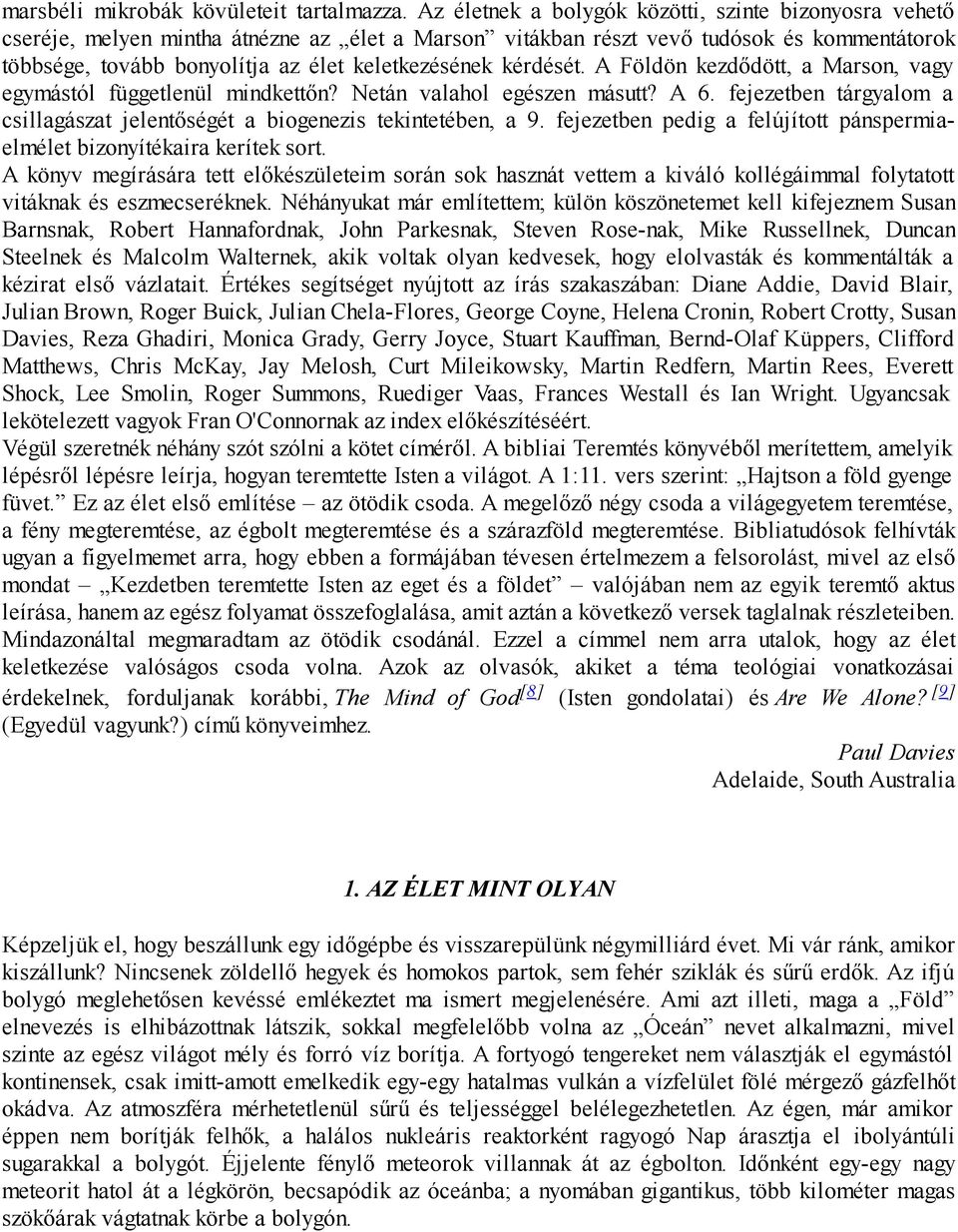 kérdését. A Földön kezdődött, a Marson, vagy egymástól függetlenül mindkettőn? Netán valahol egészen másutt? A 6. fejezetben tárgyalom a csillagászat jelentőségét a biogenezis tekintetében, a 9.