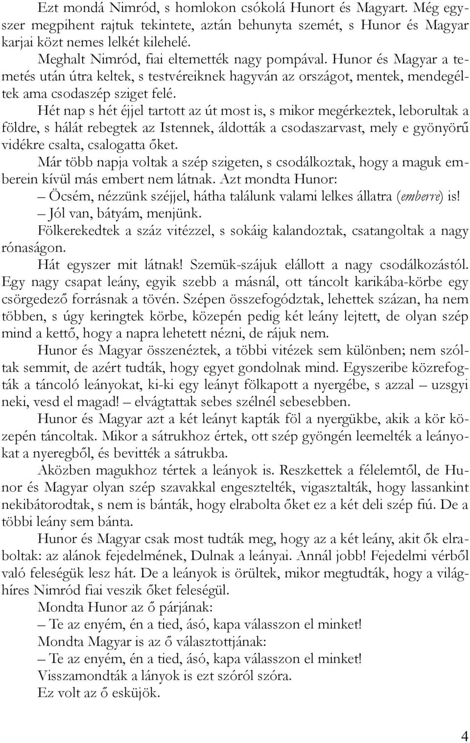 Hét nap s hét éjjel tartott az út most is, s mikor megérkeztek, leborultak a földre, s hálát rebegtek az Istennek, áldották a csodaszarvast, mely e gyönyörű vidékre csalta, csalogatta őket.