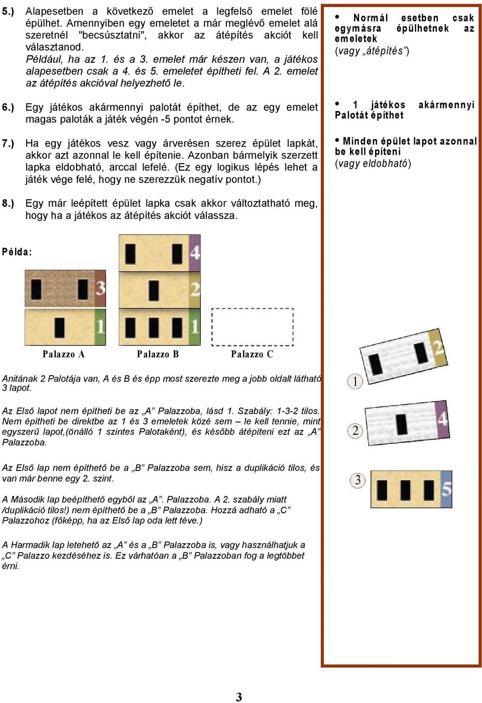 ) Egy játékos akármennyi palotát építhet, de az egy emelet magas paloták a játék végén -5 pontot érnek. 7.) Ha egy játékos vesz vagy árverésen szerez épület lapkát, akkor azt azonnal le kell építenie.