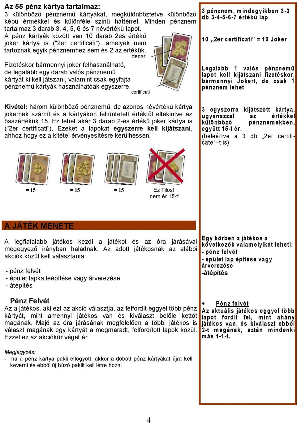 denar Fizetéskor bármennyi joker felhasználható, de legalább egy darab valós pénznemű kártyát ki kell játszani, valamint csak egyfajta pénznemű kártyák használhatóak egyszerre.