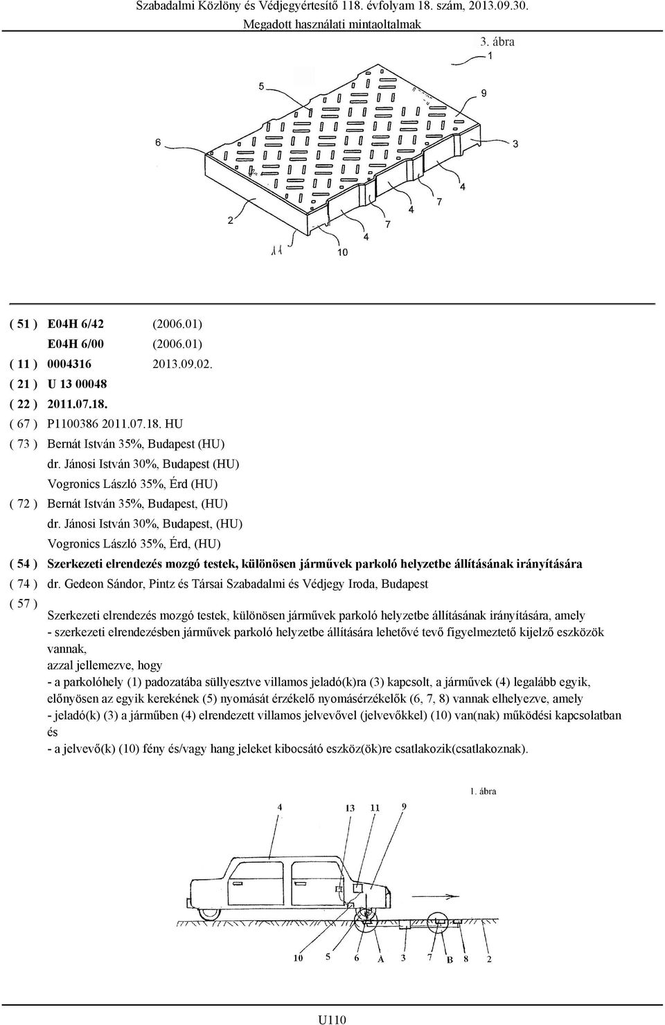 Jánosi István 30%, Budapest, (HU) Vogronics László 35%, Érd, (HU) Szerkezeti elrendezés mozgó testek, különösen járművek parkoló helyzetbe állításának irányítására dr.