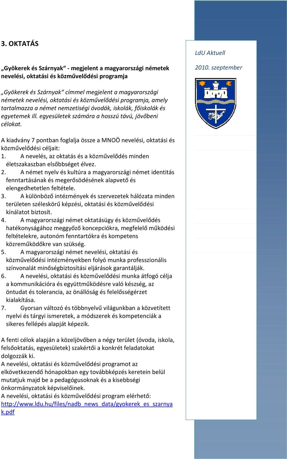 A kiadvány 7 pontban foglalja össze a MNOÖ nevelési, oktatási és közművelődési céljait: 1. A nevelés, az oktatás és a közművelődés minden életszakaszban elsőbbséget élvez. 2.