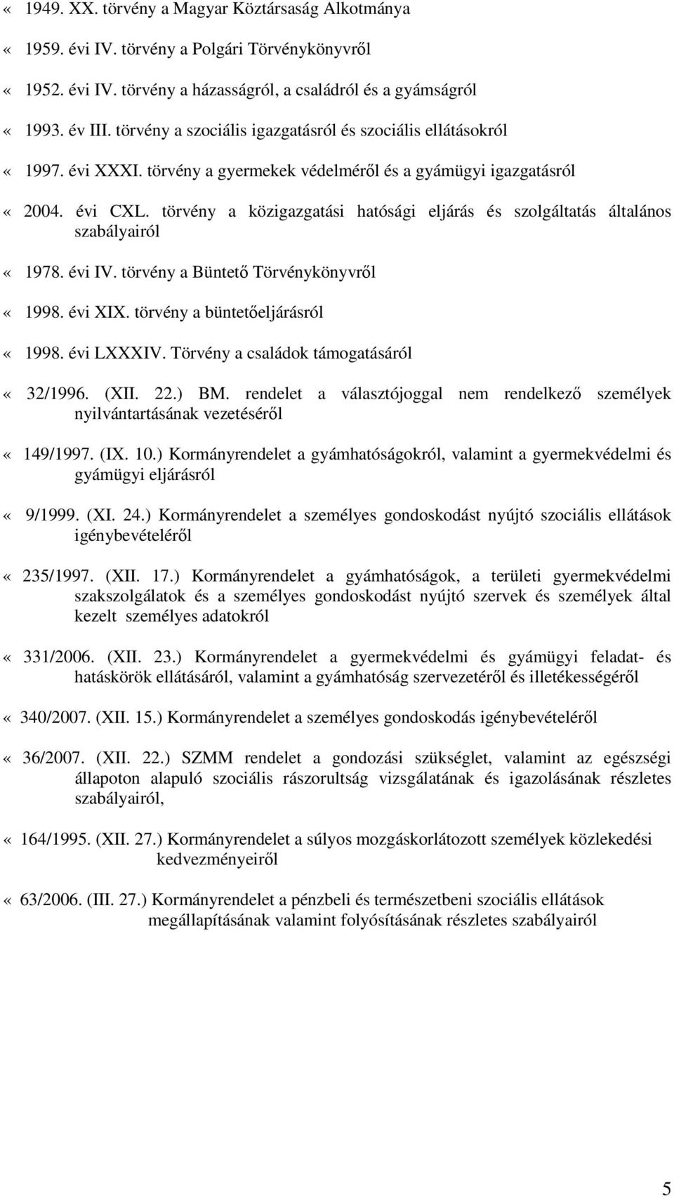 törvény a közigazgatási hatósági eljárás és szolgáltatás általános szabályairól «1978. évi IV. törvény a Büntető Törvénykönyvről «1998. évi XIX. törvény a büntetőeljárásról «1998. évi LXXXIV.