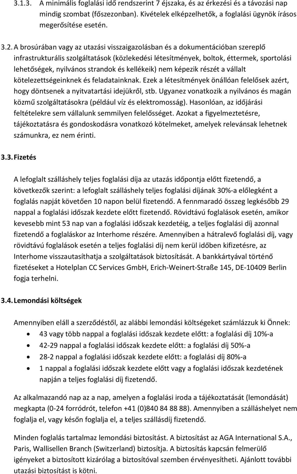 és kellékeik) nem képezik részét a vállalt kötelezettségeinknek és feladatainknak. Ezek a létesítmények önállóan felelősek azért, hogy döntsenek a nyitvatartási idejükről, stb.