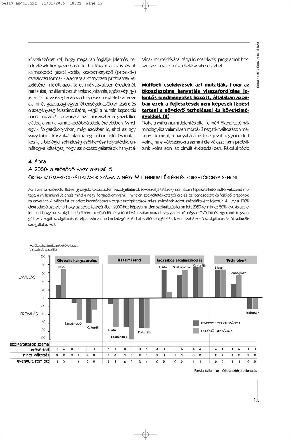 formák kialakítása a környezeti problémák kezelésére, mielõtt azok teljes mélységükben éreztetnék hatásukat; az állami beruházások (oktatás, egészségügy) jelentõs növelése; határozott lépések