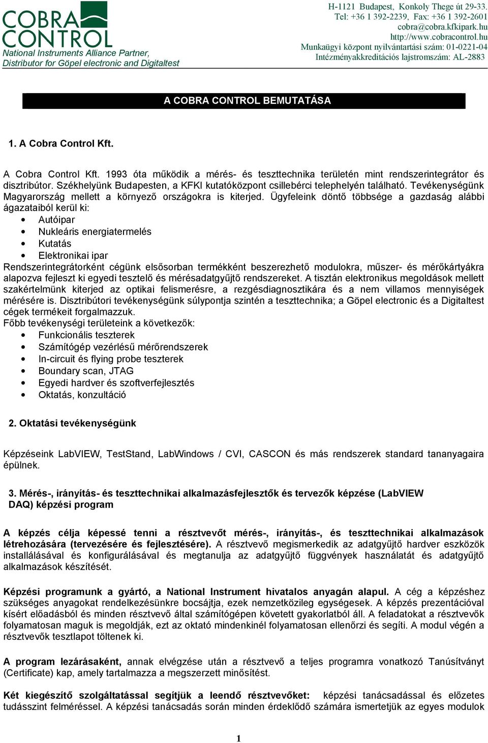 A Cobra Control Kft. 1993 óta működik a mérés- és teszttechnika területén mint rendszerintegrátor és disztribútor. Székhelyünk Budapesten, a KFKI kutatóközpont csillebérci telephelyén található.