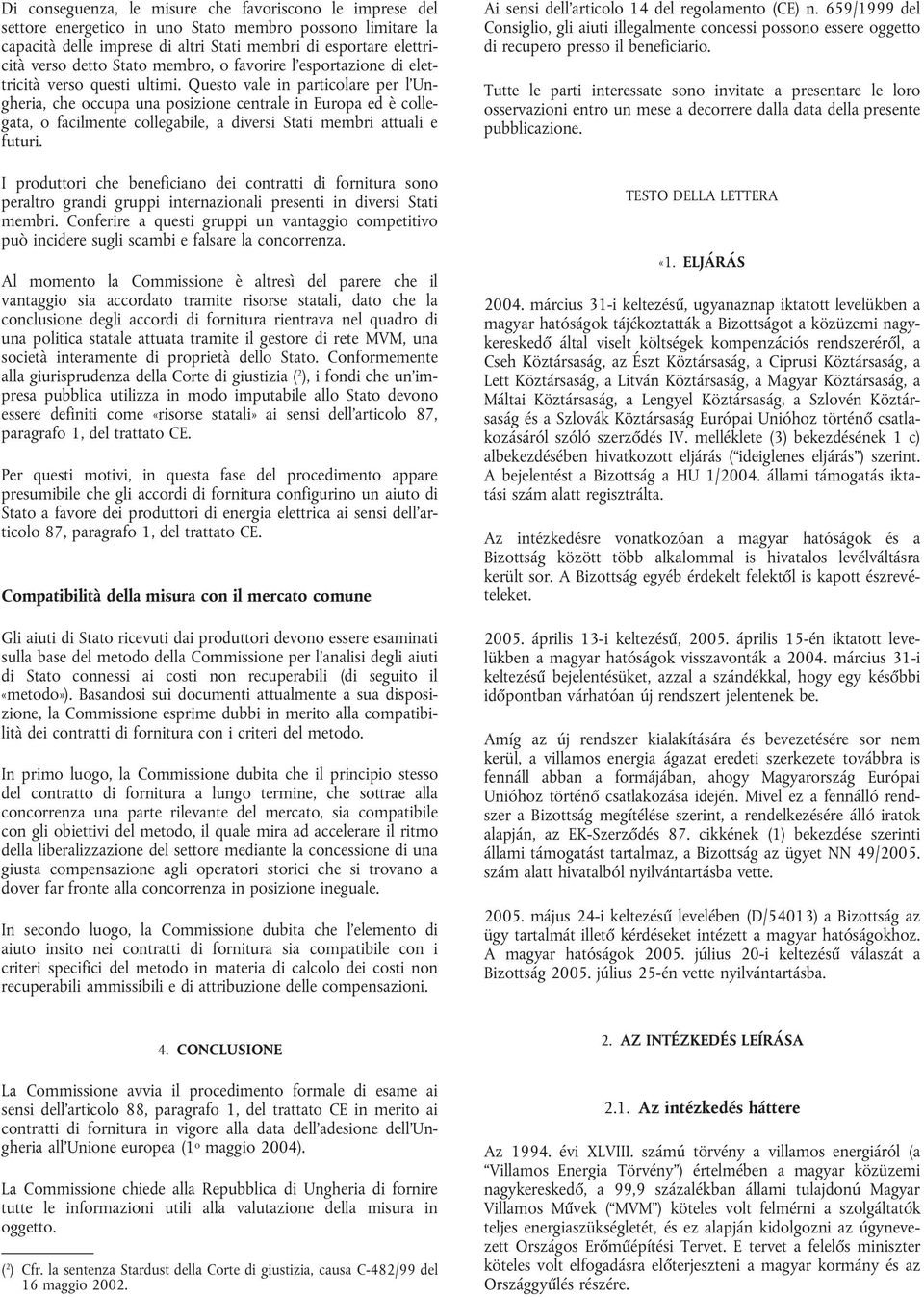 Questo vale in particolare per l'ungheria, che occupa una posizione centrale in Europa ed è collegata, o facilmente collegabile, a diversi Stati membri attuali e futuri.