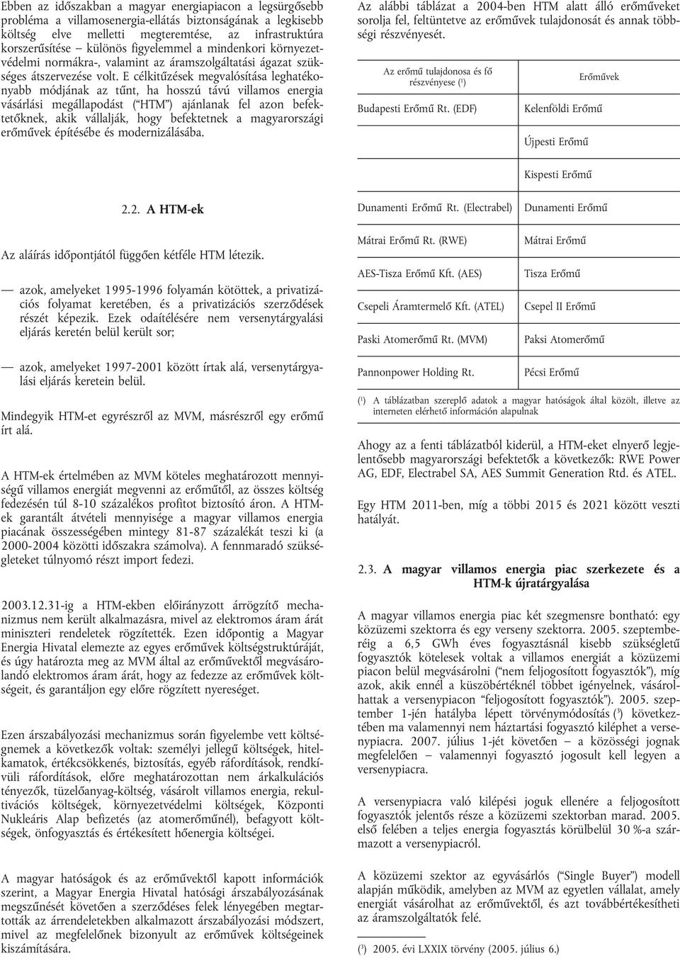 E célkitűzések megvalósítása leghatékonyabb módjának az tűnt, ha hosszú távú villamos energia vásárlási megállapodást ( HTM ) ajánlanak fel azon befektetőknek, akik vállalják, hogy befektetnek a