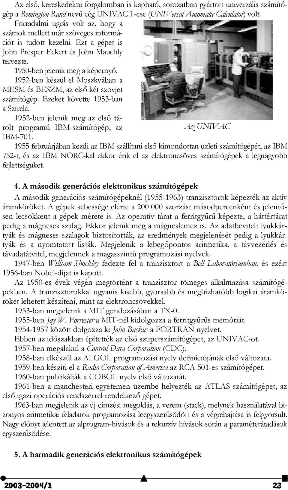 1952-ben készül el Moszkvában a MESM és BESZM, az els) két szovjet számítógép. Ezeket követte 1953-ban a Sztrela. 1952-ben jelenik meg az els) tárolt programú IBM-számítógép, az Az UNIVAC IBM-701.