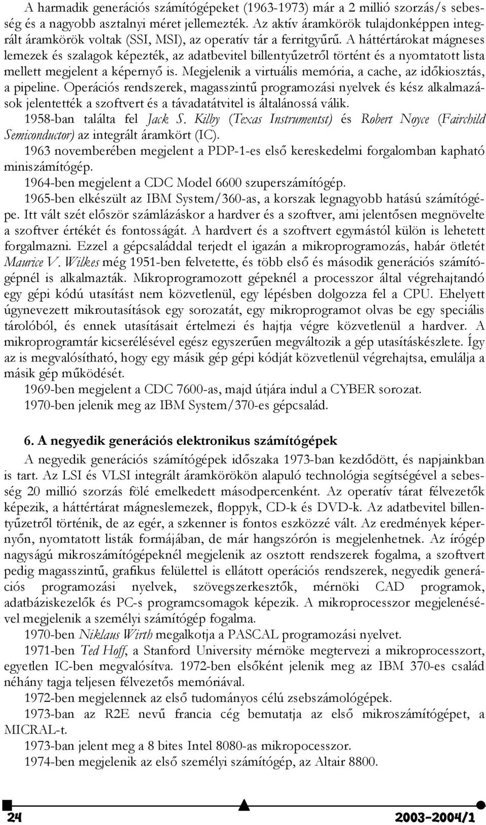 A háttértárokat mágneses lemezek és szalagok képezték, az adatbevitel billentyzetr)l történt és a nyomtatott lista mellett megjelent a képerny) is.