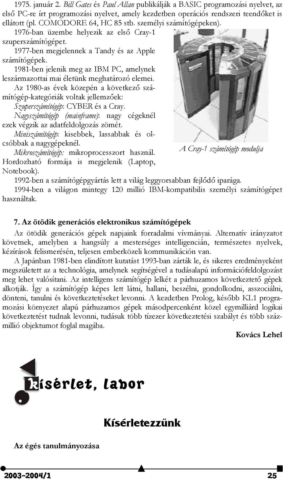 1981-ben jelenik meg az IBM PC, amelynek leszármazottai mai életünk meghatározó elemei. Az 1980-as évek közepén a következ) számítógép-kategóriák voltak jellemz)ek: Szuperszámítógép: CYBER és a Cray.