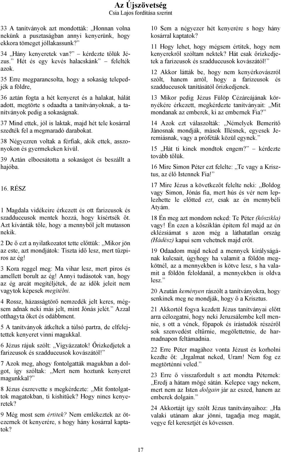 35 Erre megparancsolta, hogy a sokaság telepedjék a földre, 36 aztán fogta a hét kenyeret és a halakat, hálát adott, megtörte s odaadta a tanítványoknak, a tanítványok pedig a sokaságnak.