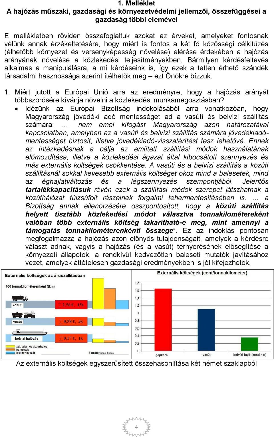 teljesítményekben. Bármilyen kérdésfeltevés alkalmas a manipulálásra, a mi kérdéseink is, így ezek a tetten érhető szándék társadalmi hasznossága szerint ítélhetők meg ezt Önökre bízzuk. 1.