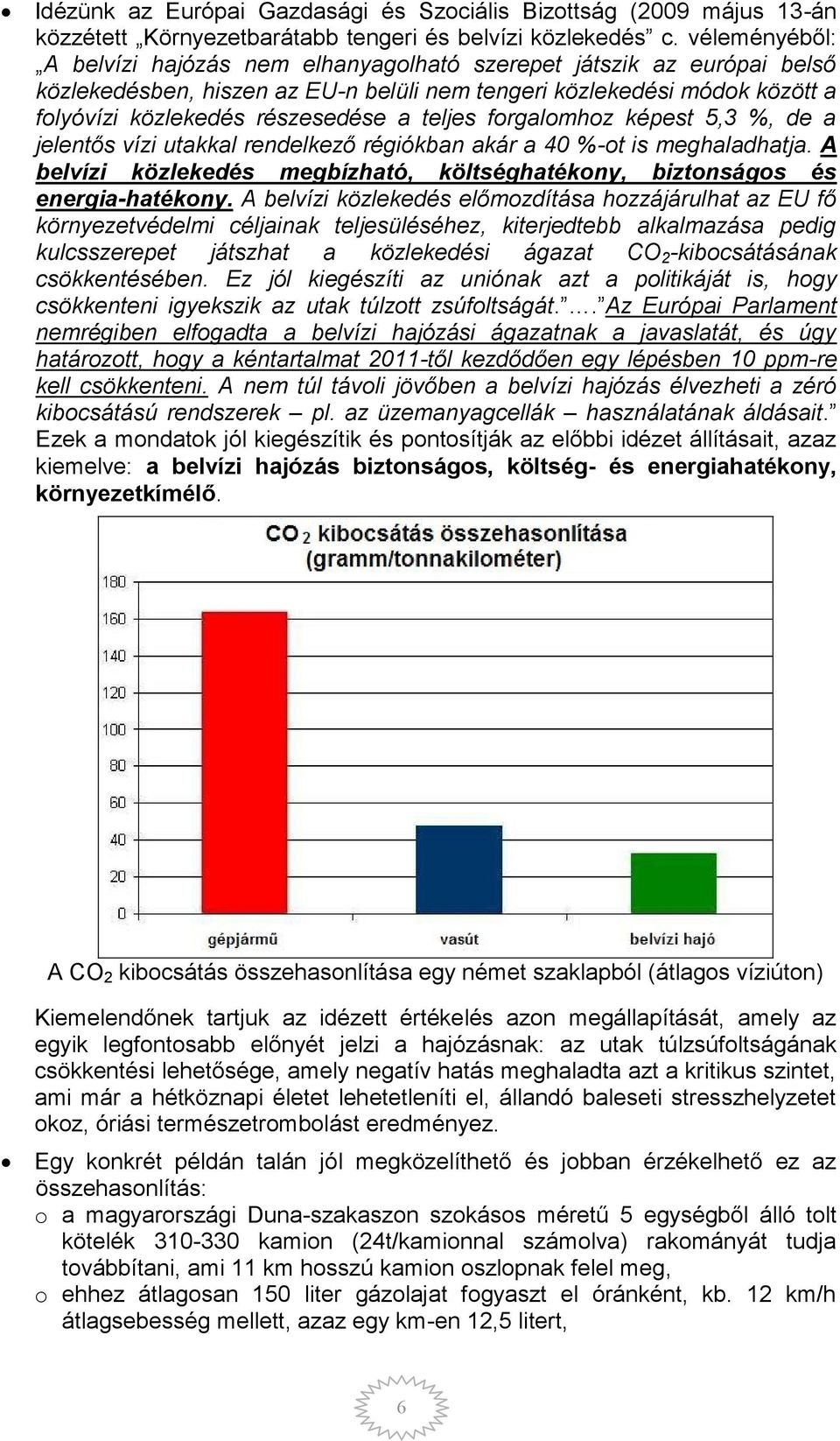 teljes forgalomhoz képest 5,3 %, de a jelentős vízi utakkal rendelkező régiókban akár a 40 %-ot is meghaladhatja. A belvízi közlekedés megbízható, költséghatékony, biztonságos és energia-hatékony.