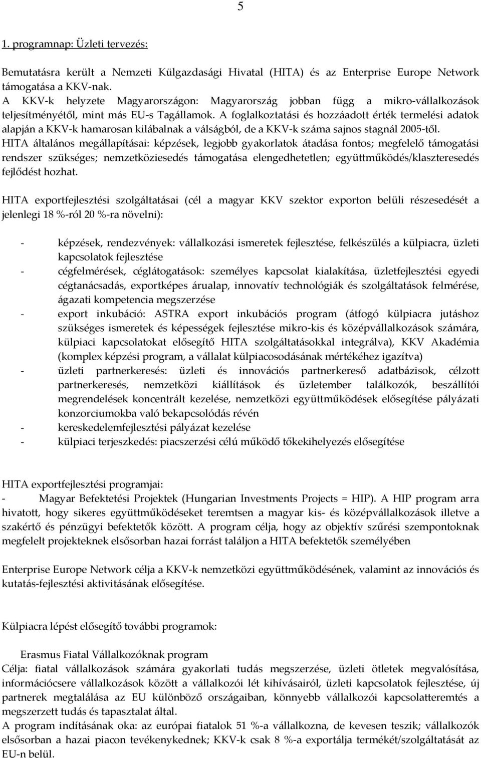 A foglalkoztatási és hozzáadott érték termelési adatok alapján a KKV-k hamarosan kilábalnak a válságból, de a KKV-k száma sajnos stagnál 2005-től.