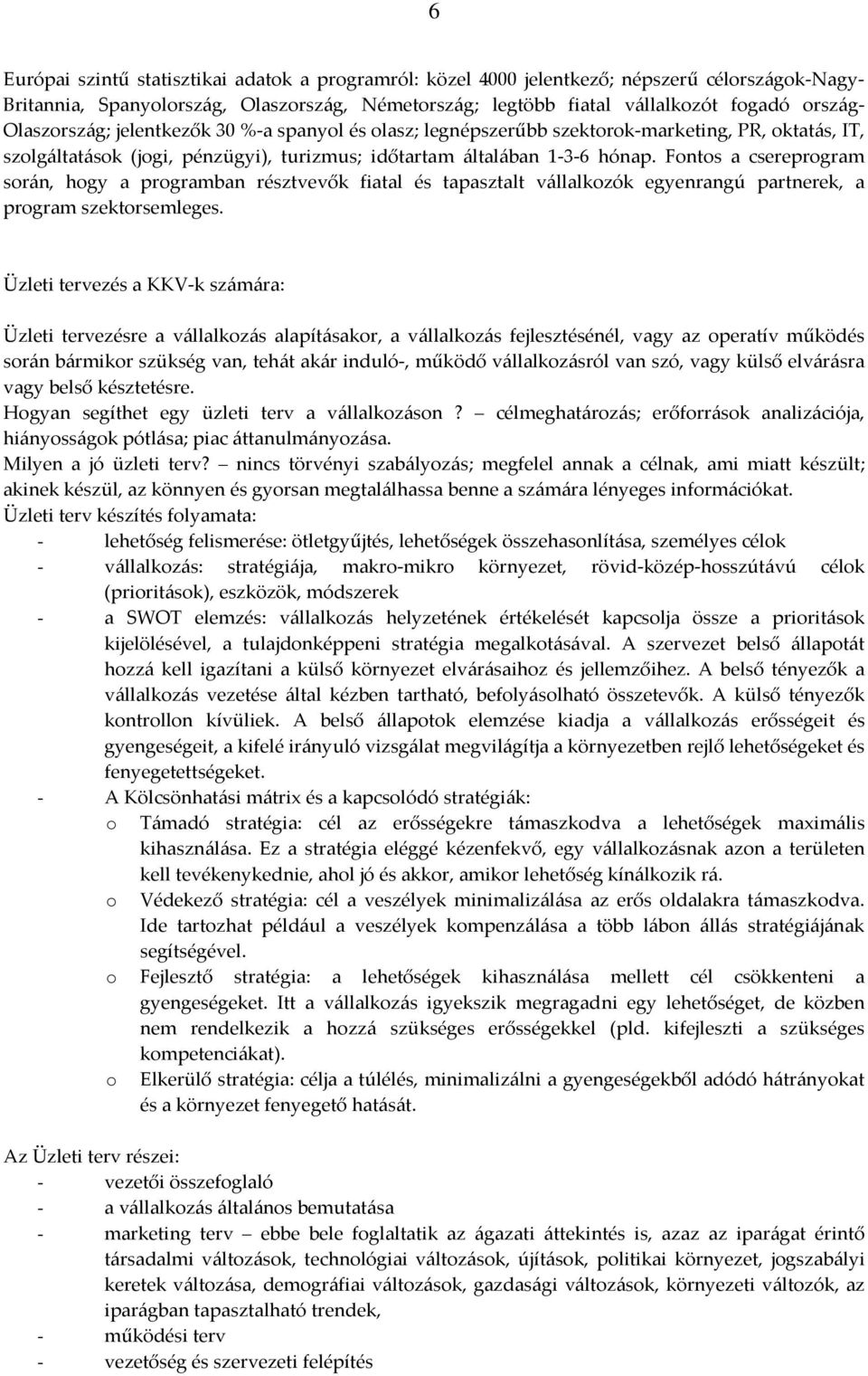 Fontos a csereprogram során, hogy a programban résztvevők fiatal és tapasztalt vállalkozók egyenrangú partnerek, a program szektorsemleges.