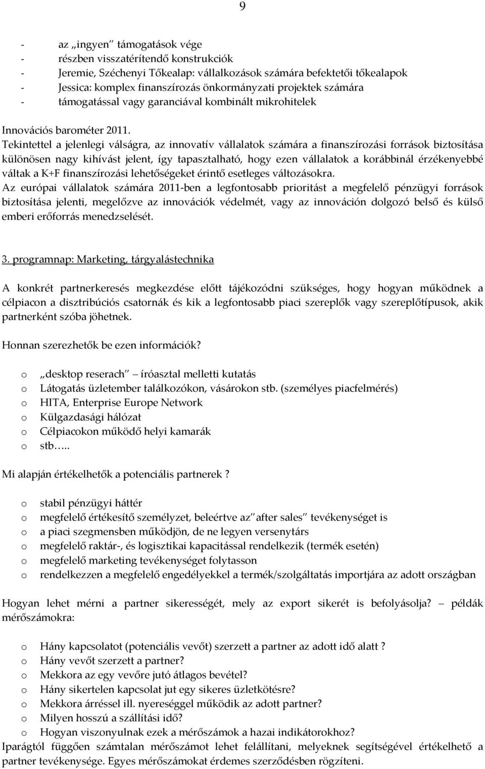 Tekintettel a jelenlegi válságra, az innovatív vállalatok számára a finanszírozási források biztosítása különösen nagy kihívást jelent, így tapasztalható, hogy ezen vállalatok a korábbinál