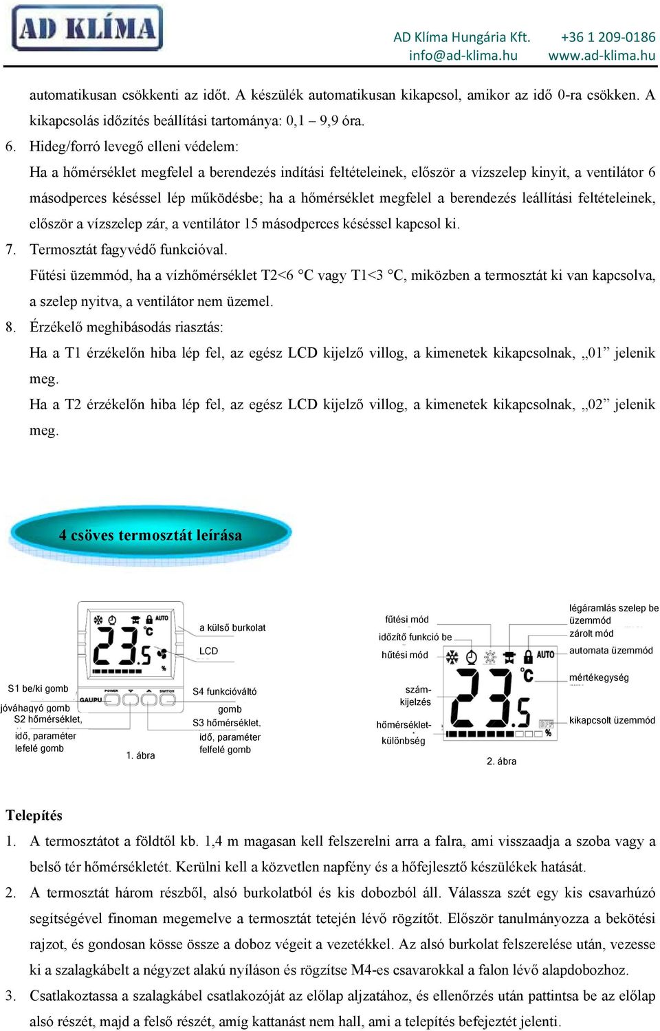 megfelel a berendezés leállítási feltételeinek, először a vízszelep zár, a ventilátor 15 másodperces késéssel kapcsol ki. 7. Termosztát fagyvédő funkcióval.