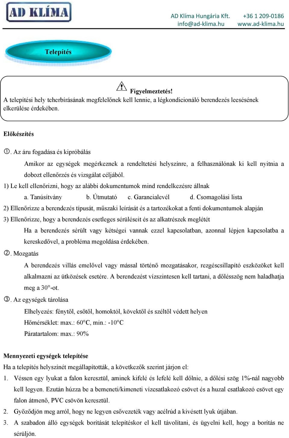 1) Le kell ellenőrizni, hogy az alábbi dokumentumok mind rendelkezésre állnak a. Tanúsítvány b. Útmutató c. Garancialevél d.