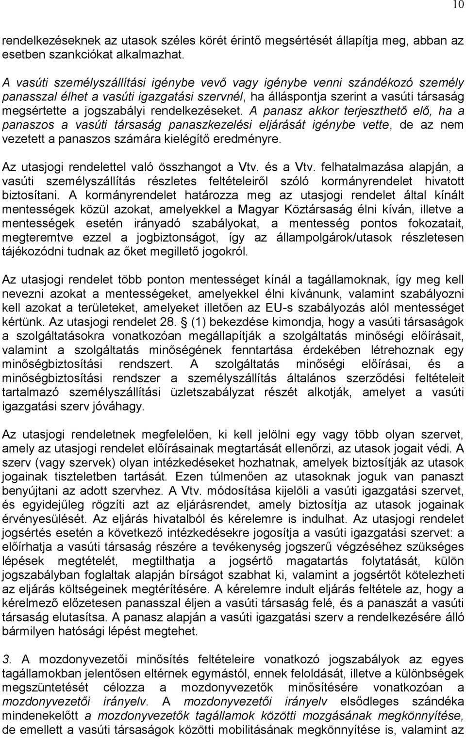 rendelkezéseket. A panasz akkor terjeszthető elő, ha a panaszos a vasúti társaság panaszkezelési eljárását igénybe vette, de az nem vezetett a panaszos számára kielégítő eredményre.