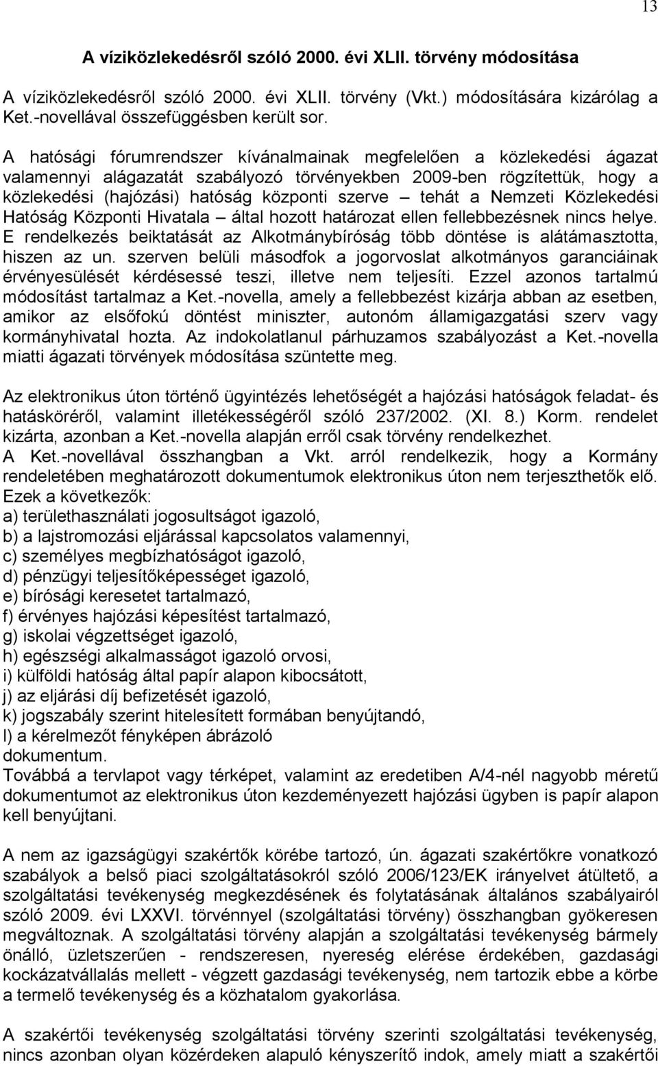 a Nemzeti Közlekedési Hatóság Központi Hivatala által hozott határozat ellen fellebbezésnek nincs helye. E rendelkezés beiktatását az Alkotmánybíróság több döntése is alátámasztotta, hiszen az un.