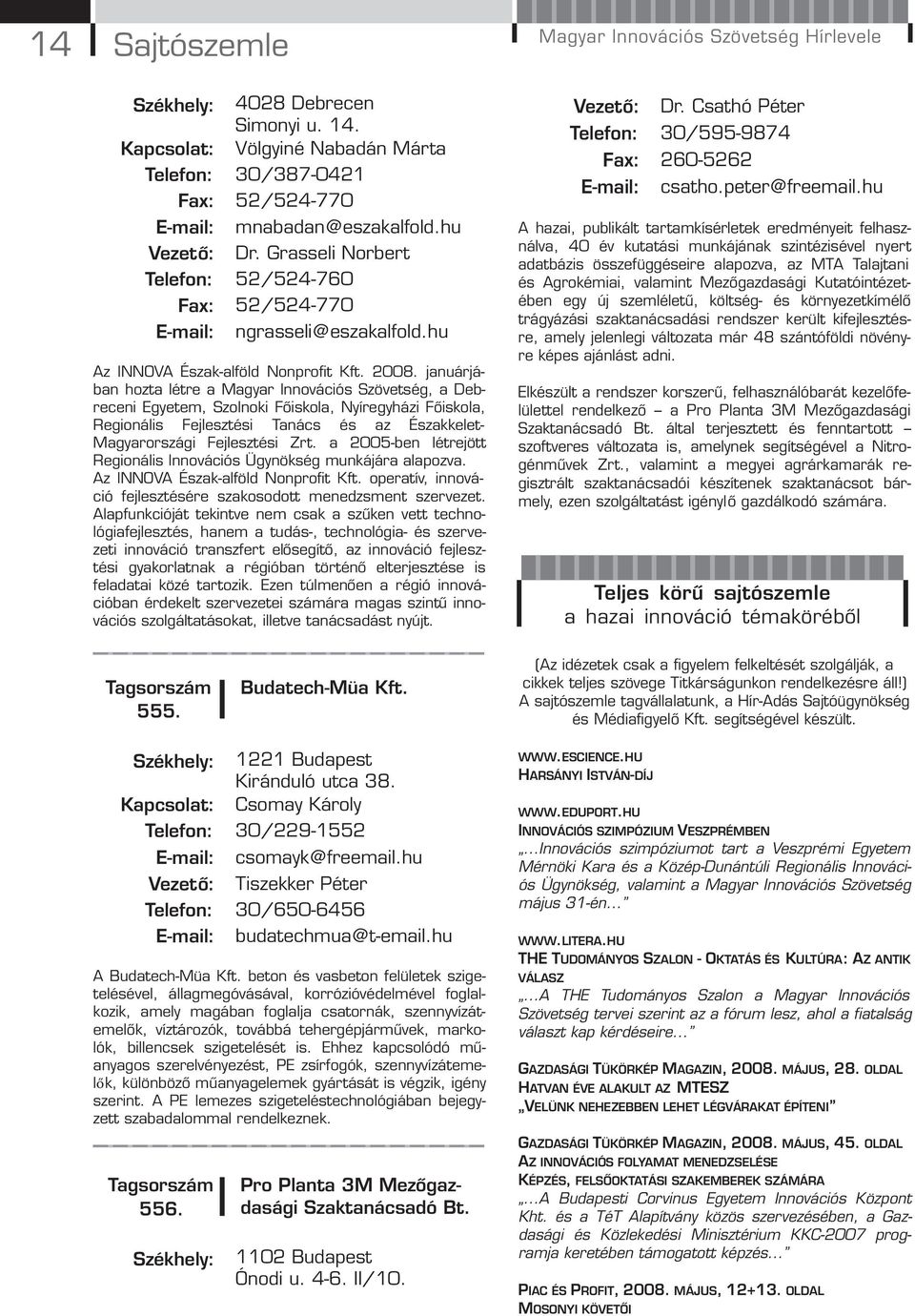 januárjában hozta létre a Magyar Innovációs Szövetség, a Debreceni Egyetem, Szolnoki Főiskola, Nyíregyházi Főiskola, Regionális Fejlesztési Tanács és az Északkelet- Magyarországi Fejlesztési Zrt.