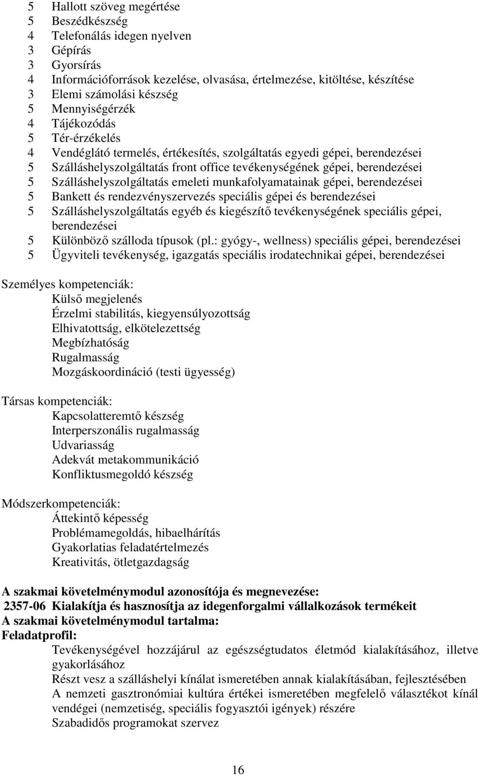 Szálláshelyszolgáltatás emeleti munkafolyamatainak gépei, berendezései 5 ankett és rendezvényszervezés speciális gépei és berendezései 5 Szálláshelyszolgáltatás egyéb és kiegészítő tevékenységének