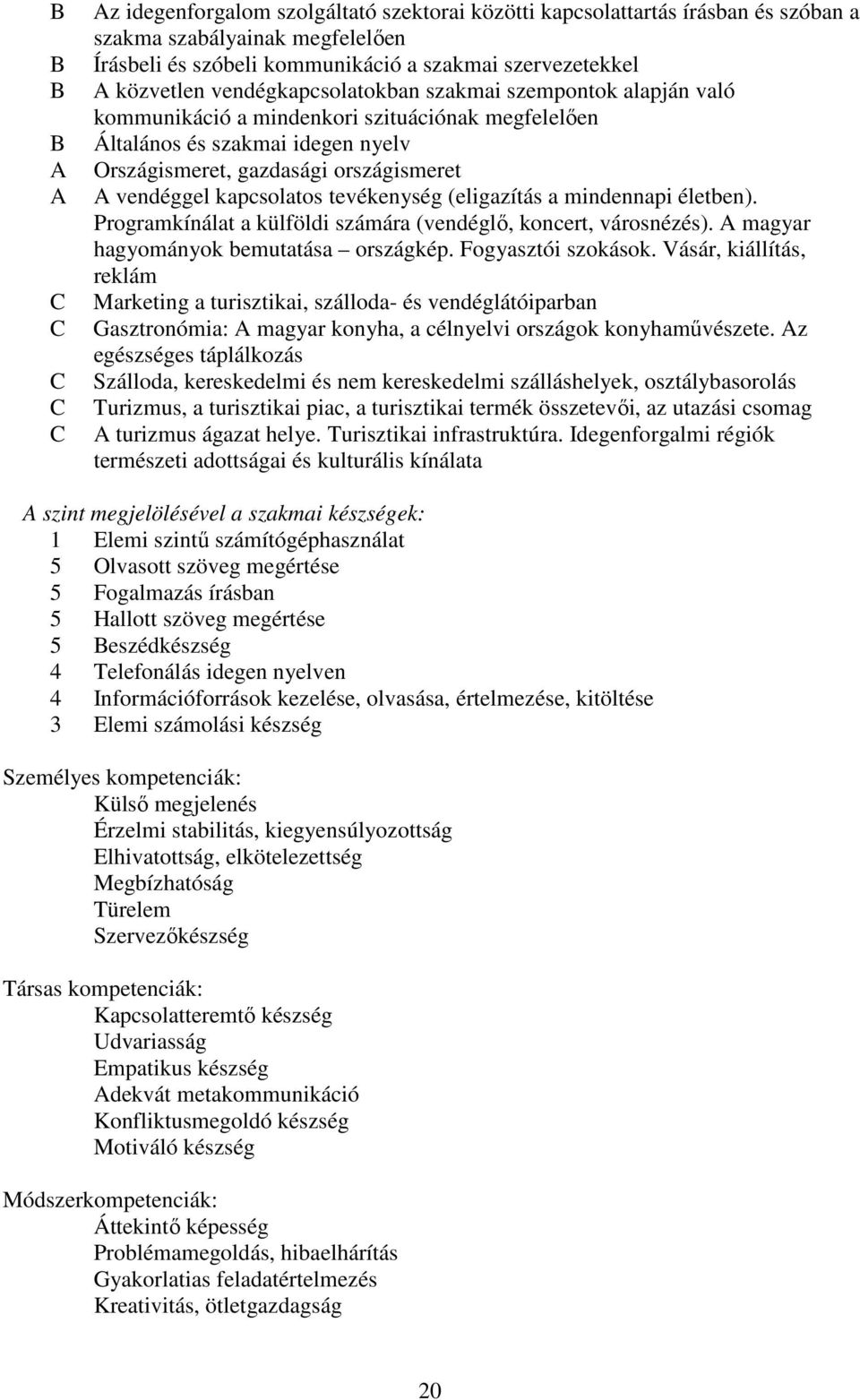 tevékenység (eligazítás a mindennapi életben). Programkínálat a külföldi számára (vendéglő, koncert, városnézés). magyar hagyományok bemutatása országkép. Fogyasztói szokások.