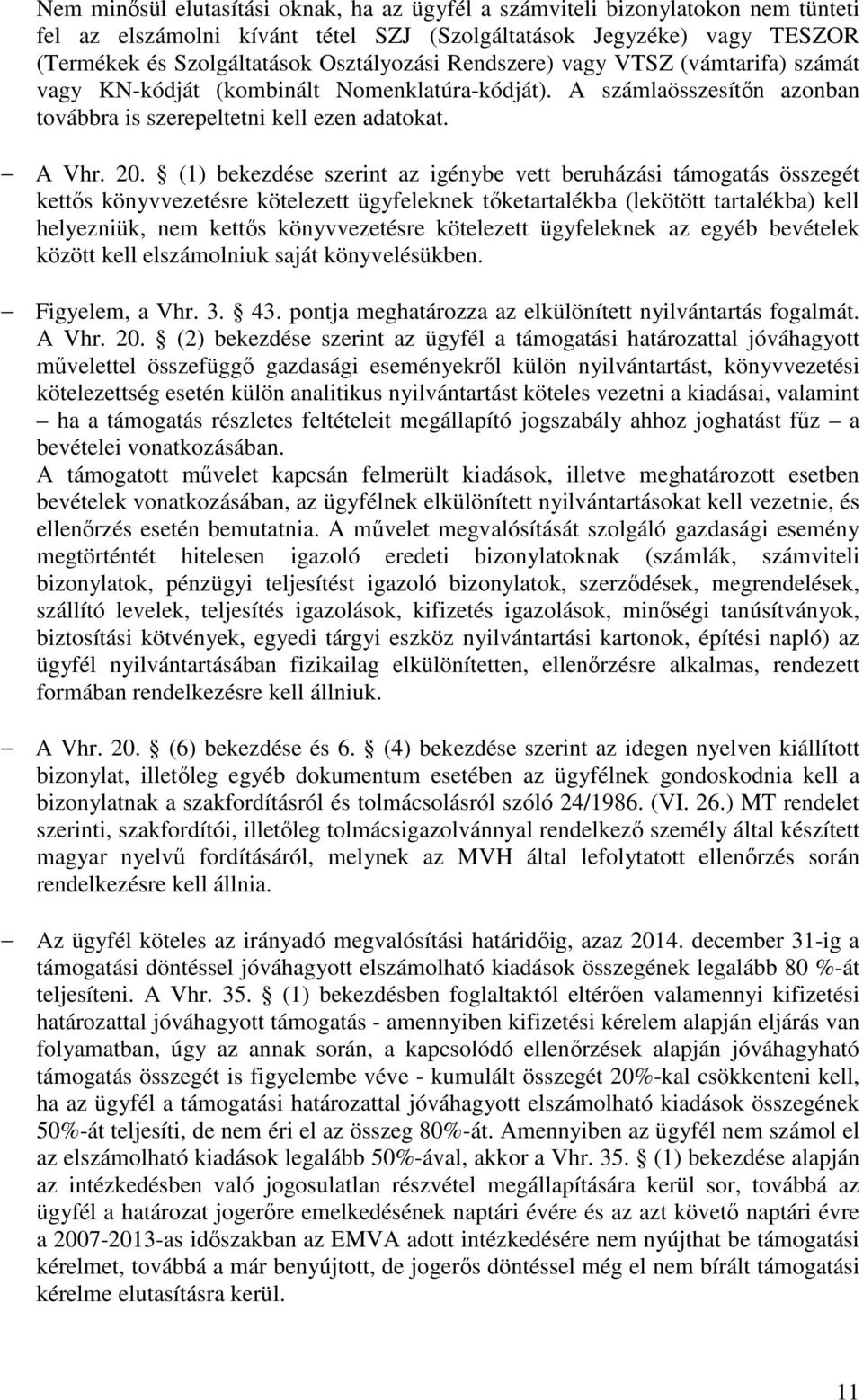 (1) bekezdése szerint az igénybe vett beruházási támogatás összegét kettős könyvvezetésre kötelezett ügyfeleknek tőketartalékba (lekötött tartalékba) kell helyezniük, nem kettős könyvvezetésre