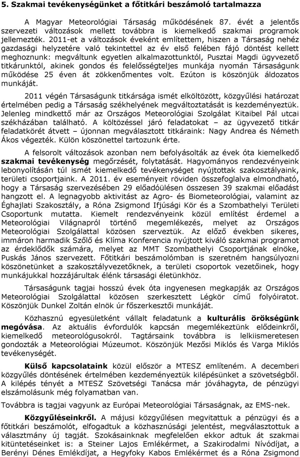 2011-et a változások éveként említettem, hiszen a Társaság nehéz gazdasági helyzetére való tekintettel az év első felében fájó döntést kellett meghoznunk: megváltunk egyetlen alkalmazottunktól,