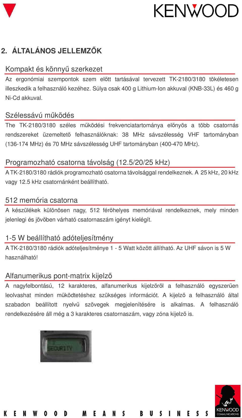 Szélessávú mködés The TK-2180/3180 széles mködési frekvenciatartománya elnyös a több csatornás rendszereket üzemeltet felhasználóknak: 38 MHz sávszélesség VHF tartományban (136-174 MHz) és 70 MHz