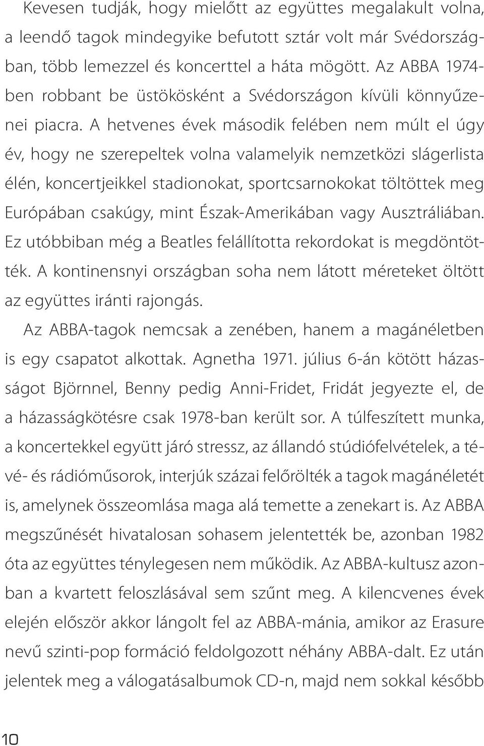 A hetvenes évek második felében nem múlt el úgy év, hogy ne szerepeltek volna valamelyik nemzetközi slágerlista élén, koncertjeikkel stadionokat, sportcsarnokokat töltöttek meg Európában csakúgy,