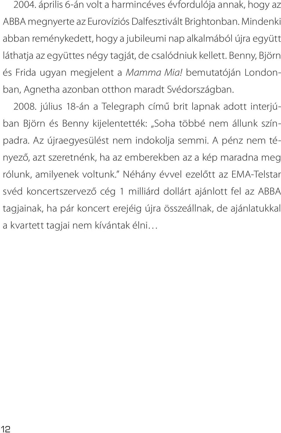 bemutatóján Londonban, Agnetha azonban otthon maradt Svédországban. 2008. július 18-án a Telegraph című brit lapnak adott interjúban Björn és Benny kijelentették: Soha többé nem állunk színpadra.