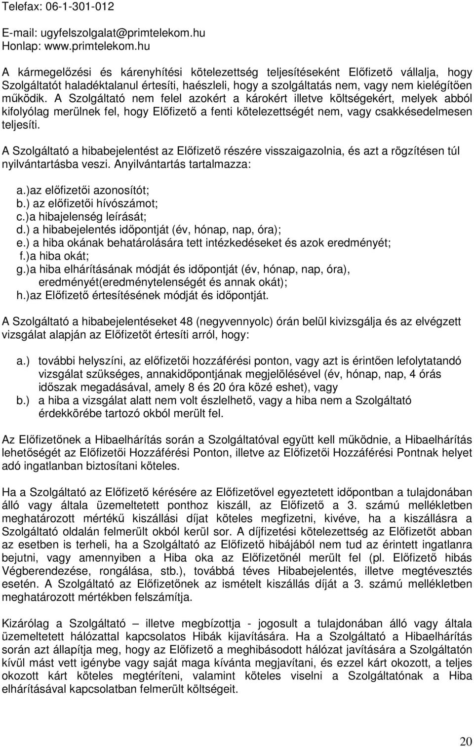 hu A kármegelızési és kárenyhítési kötelezettség teljesítéseként Elıfizetı vállalja, hogy Szolgáltatót haladéktalanul értesíti, haészleli, hogy a szolgáltatás nem, vagy nem kielégítıen mőködik.