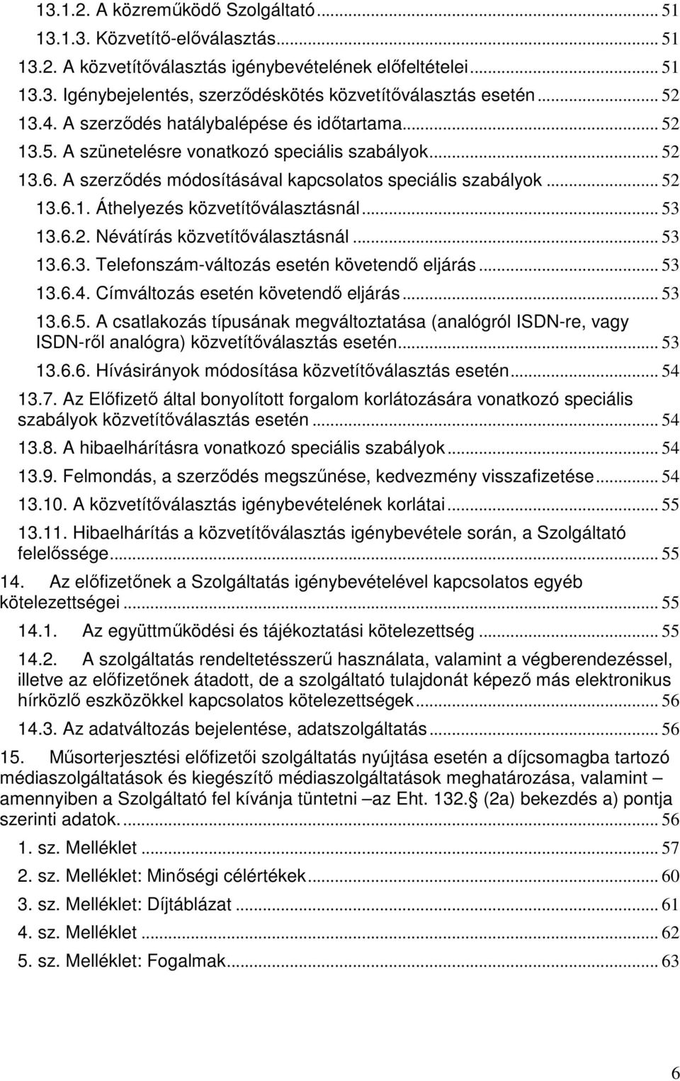 .. 53 13.6.2. Névátírás közvetítıválasztásnál... 53 13.6.3. Telefonszám-változás esetén követendı eljárás... 53 13.6.4. Címváltozás esetén követendı eljárás... 53 13.6.5. A csatlakozás típusának megváltoztatása (analógról ISDN-re, vagy ISDN-rıl analógra) közvetítıválasztás esetén.