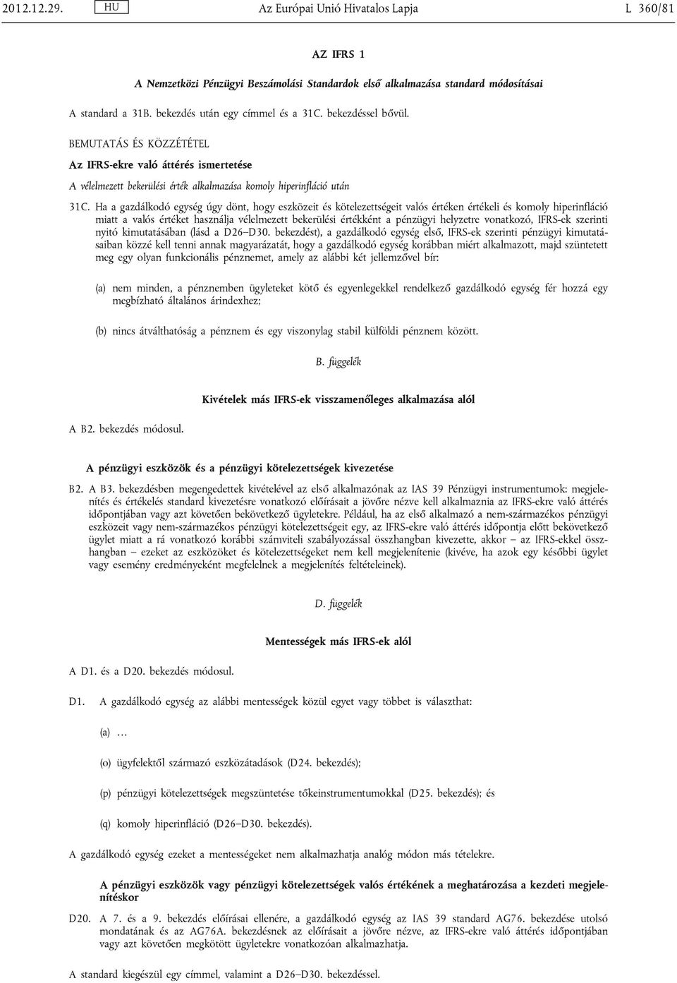 Ha a gazdálkodó egység úgy dönt, hogy eszközeit és kötelezettségeit valós értéken értékeli és komoly hiperinfláció miatt a valós értéket használja vélelmezett bekerülési értékként a pénzügyi