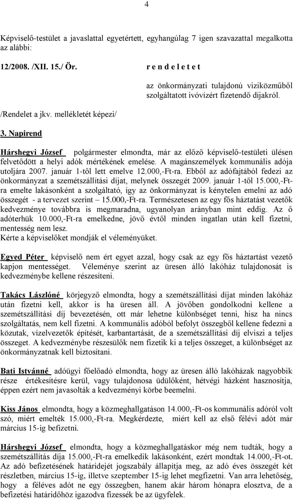 A magánszemélyek kommunális adója utoljára 2007. január 1-től lett emelve 12.000,-Ft-ra. Ebből az adófajtából fedezi az önkormányzat a szemétszállítási díjat, melynek összegét 2009. január 1-től 15.