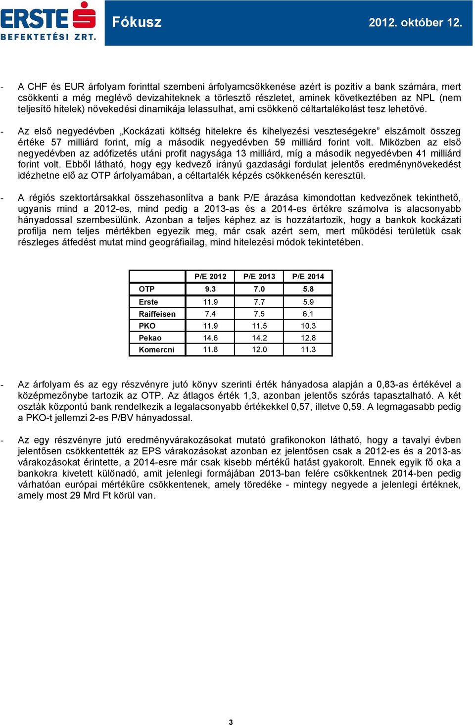 - Az első negyedévben Kockázati költség hitelekre és kihelyezési veszteségekre elszámolt összeg értéke 57 milliárd forint, míg a második negyedévben 59 milliárd forint volt.