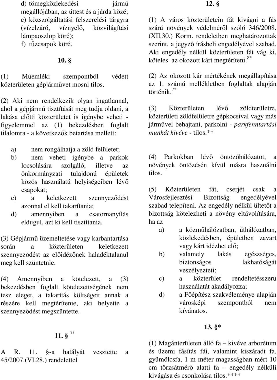 (2) Aki nem rendelkezik olyan ingatlannal, ahol a gépjármő tisztítását meg tudja oldani, a lakása elıtti közterületet is igénybe veheti - figyelemmel az (1) bekezdésben foglalt tilalomra - a