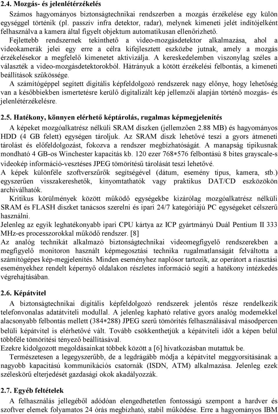Fejlettebb rendszernek tekinthető a video-mozgásdetektor alkalmazása, ahol a videokamerák jelei egy erre a célra kifejlesztett eszközbe jutnak, amely a mozgás érzékelésekor a megfelelő kimenetet