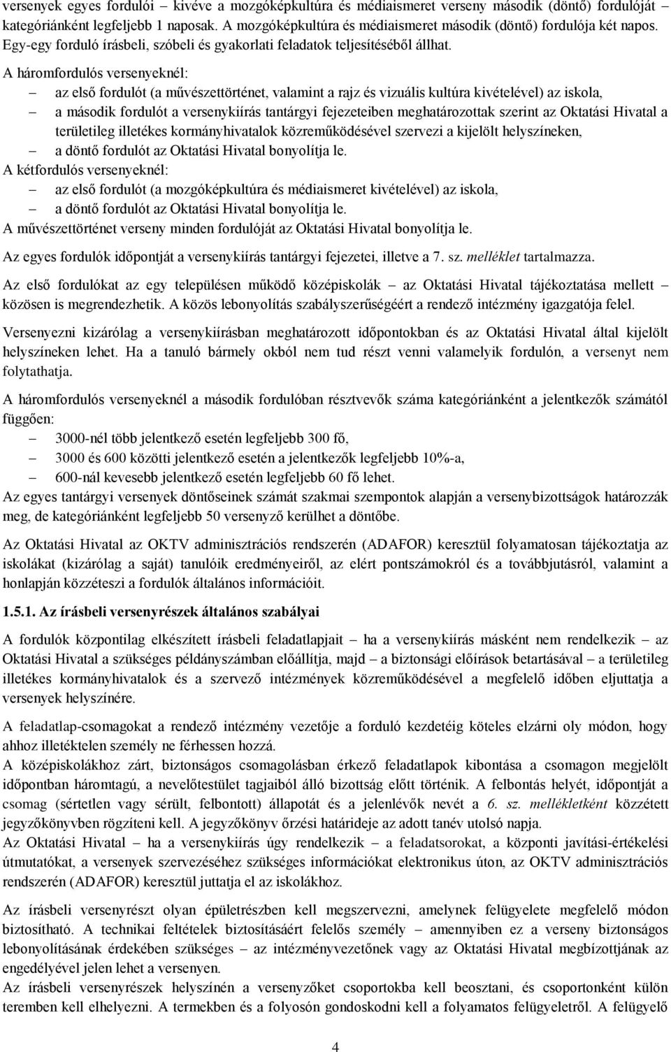 A háromfordulós versenyeknél: az első fordulót (a művészettörténet, valamint a rajz és vizuális kultúra kivételével) az iskola, a második fordulót a versenykiírás tantárgyi fejezeteiben